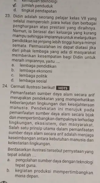 D. Kemajuan teknologi penduduk d. tingkat pendapatan 23. Didin adalah seorang pelajar kelas VII yang selalui memperoleh juara kelas dan berbagai penghargaan atas prestasi