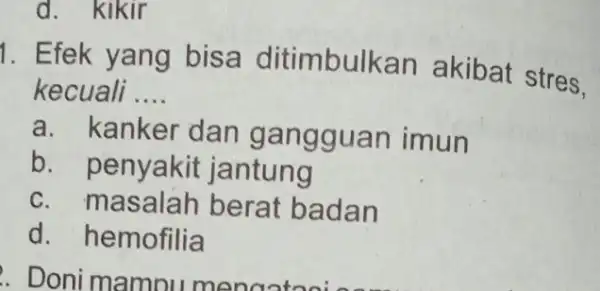 d. kikir . Doni mampu 1. Efek yang bisa ditimbulkan akibat stres. kecuali __ a. kanker dan gangguan imun b. penyakit jantung c. masalah