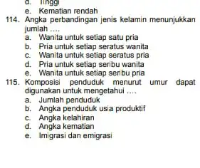 d. linggi e. Kematian rendah 114. Angka perbandingan jenis kelamin menunjukkan jumlah __ a. Wanita untuk setiap satu pria b. Pria untuk setiap seratus