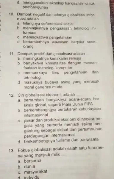 d menggunakan teknologi bangsa lain untuk pembangunan 10. Dampak negatif dari adanya globalisasi infor- masi adalah __ a hilangnya deferensiasi sosial b meningkatnya penguasaan