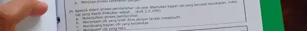 d. Menjaga proses ketahahan pangan 24. Apabila dalam proses pembersihan ubi jalar ditemukan bagian ubi yang berubah kecoklatan, maka Apayang dapat dilakukan adalah __