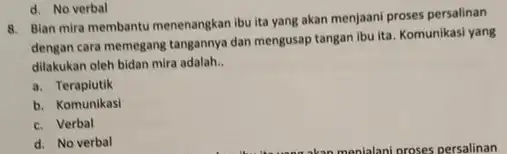 d. No verbal 8. Bian mira membantu menenangkan ibu ita yang akan menjaani proses persalinan dengan cara memegang tangannya dan mengusap tangan ibu ita.