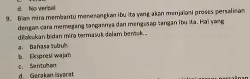 d. No verbal 9. Bian mira membantu menenangkan ibu ita yang akan menjalani proses persalinan dengan cara memegang tangannya dan mengusap tangan ibu ita.