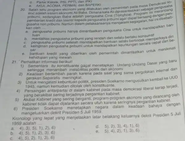 d. Partai Katolik, PSI, PPTI dan IPKI e. AKUI, ACOMA, PERMAI, dan BAPERKI 20. Salah satu program ekonomi yang dilakukan oleh pemerintah pada masa