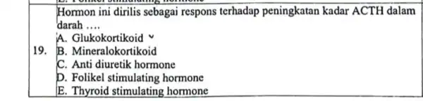 D. romer Hormon ini dirilis sebagai respons terhadap peningkatan kadar ACTH dalam darah __ A. Glukokortikoid 19. B. Mineralokortikoid C. Anti diuretik hormone D.