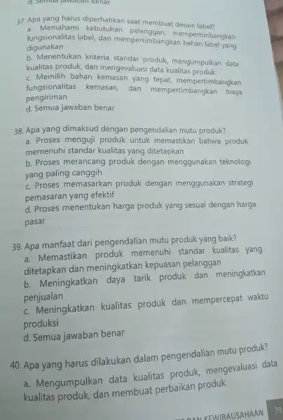 d. Semua Jawaban benar 37. Apa yang harus diperhatikan saat membuat desain label? a. Memahami kebutuhan nempertimbangkan fungsionalitas label dan mempertimbang label yang digunakan