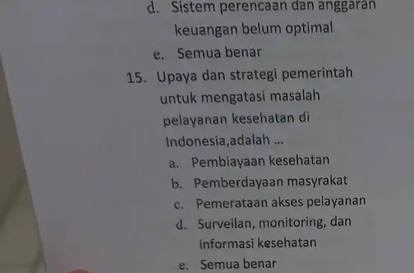 d. Sistem perencaan dan anggaran keuangan belum optimal e. Semua benar 15. Upaya dan strategi pemerintah untuk mengatasi masalah pelayanan kesehatan di Indonesia,adalah __