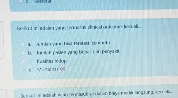 d. Societal Berikut ini adalah yang termasuk clinical outcome kecuali __ a. Jumlah yang bisa teratasi (sembuh) b. Jumlah pasien yang bebas dari penyakit