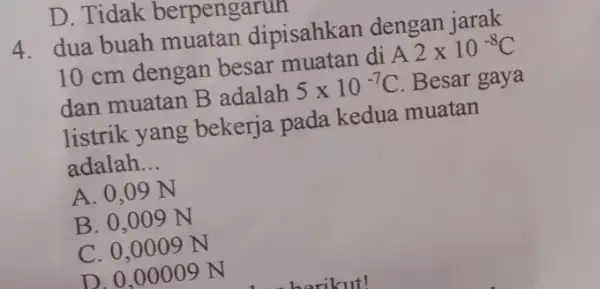 D. Tidak berpengarun 4. dua buah muatan dipisahkan dengan jarak 10 cm dengan besar muatan di A 2times 10^-8C dan muatan B adalah 5times