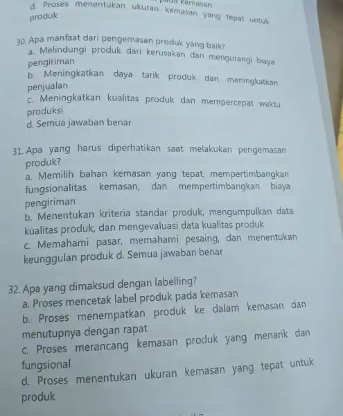 an da kemasan d. Proses menentukan ukuran ken kemasan ng tepat untuk produk 30. Apa manfaat dari pengemasan produk yang baik? a. Melindungi produk