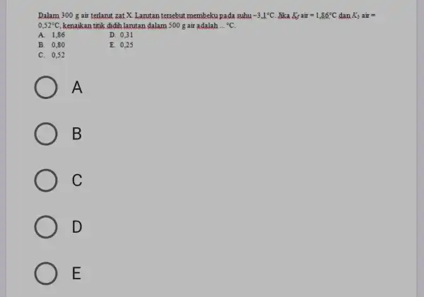 Dalam 300 g air terlarut zat X. Lanutan tersebut membeku pada suhu -3,1^circ C Jika K_(f)air=1,86^circ C dan K_(b)air= 0,52^circ C kenaikan titik didih