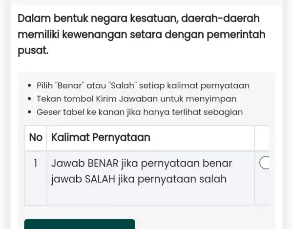 Dalam bentuk negara kesatuan , daerah-daerah memiliki kewenangan setara dengan pemerintah pusat. Pilih "Benar" atau "Salah" setiap kalimat pernyataan Tekan tombol Kirim Jawaban untuk