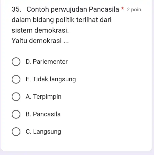 dalam bidang politik terlihat dari sistem demokrasi. Yaitu demokrasi __ D . Parlementer E. Tidak langsung A. T erpimpin B. Pancasila C. Langsung 35.