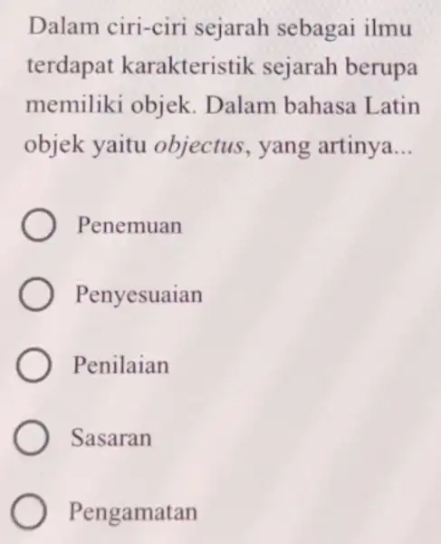 Dalam ciri-ciri sejarah sebagai ilmu terdapat karakteristik sejarah berupa memiliki objek . Dalam bahasa Latin objek yaitu objectus, yang artinya __ Penemuan Penyesuaian Penilaian