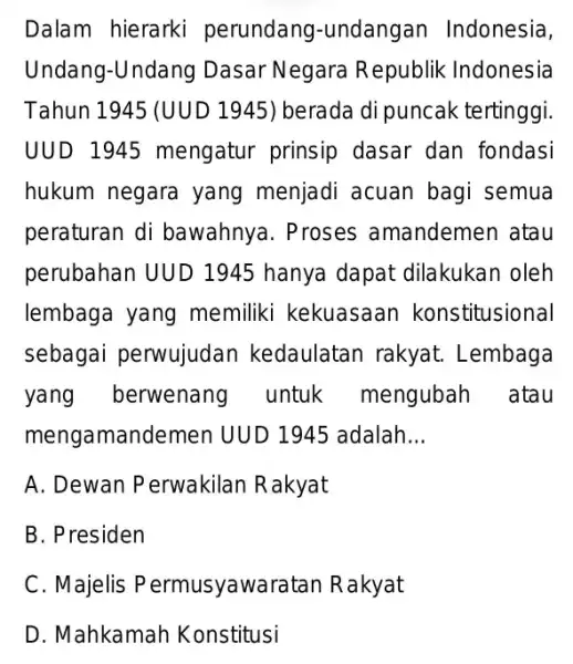 Dalam hierarki perundang -undangan Indonesia, Undang-Undang Dasar Negara Republik Indonesia Tahun 1945 (UUD 1945) berada di puncak tertinggi. UUD 1945 mengatur prinsip dasar dan