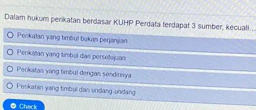 Dalam hukum perikatan berdasar KUHP Perdata terdapat 3 sumber, kecuali __ Perikatan yang timbul bukan perjanjian Penkatan yang timbul dari persetujuan Penkatan yang timbul