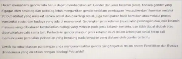 Dalam memahami gender kita harus dapat membedakan art Gender dan Jenis Kelamin (sexs). Konsep gender yang digagas oleh sosiolog dan psikolog lebih mengartikan gender