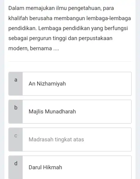 Dalam memajukan ilmu pengetahuan, para khalifah berusaha membangun lembaga-lembaga pendidikan I. Lembaga pendidikan yang berfungsi sebagai pergurun tinggi dan perpustakaan modern, bernama __ a