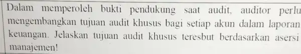 Dalam memperoleh bukti pendukung saat audit, auditor perlu mengembang kan tujuan audit khusus bagi setiap akun dalam laporan keuangan . Jelaskan tujuan audit khusus