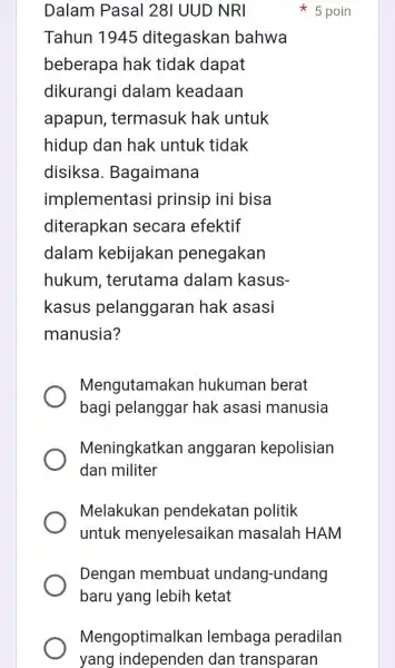 Dalam Pasal 28| UUD NRI Tahun 1945 ditegaskan bahwa beberapa hak tidak dapat dikurangi dalam keadaan apapun , termasuk hak untuk hidup dan hak