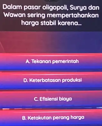 Dalam pasar oligopoli Surya dan Wawan sering mempertahankan harga stabil karena __ A. Tekanan pemerintah D. Keterbatasan produksi C. Efisiensi blaya B. Ketakutan perang