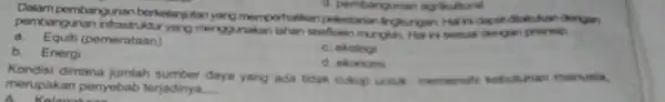 Dalam pembangunan berkelary utan dilakukan di d. pembangunan agrikutiural pembangunan infrastruthr yang menggunakan whatkan pelestarian linglurgan Halts dapat __ dongan a. Equiti (pemerataan) b.