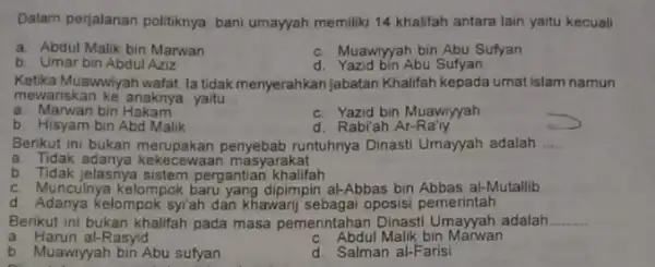 Dalam perjalanan politiknya bani umayyah memiliki 14 khalifah antara lain yaitu kecuali __ Abdul Malik bin Marwan c. Muawiyyah bin Abu Sufyan b. Umar