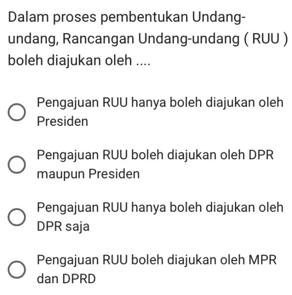 Dalam proses pembentuka n Undang- undang,Rancangan Undang-undang ( RUU ) boleh diajukan oleh __ Pengajuan RUU hanya boleh diajukan oleh Presiden Pengajuan RUU boleh