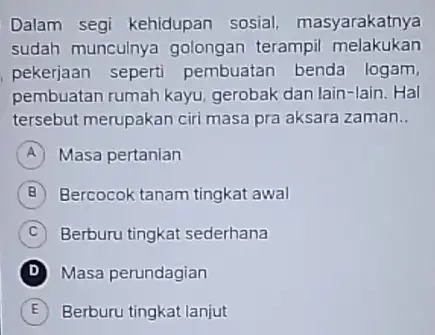 Dalam segi kehidupan sosial, masyarakatnya sudah munculnya golongan terampil melakukan pekerjaan seperti pembuatan benda logam, pembuatan rumah kayu gerobak dan lain-lain. Hal tersebut merupakan