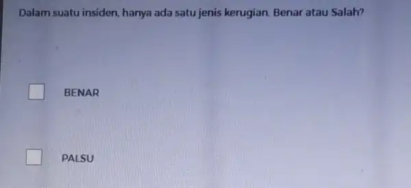 Dalam suatu insiden hanya ada satu jenis kerugian. Benar atau Salah? BENAR PALSU