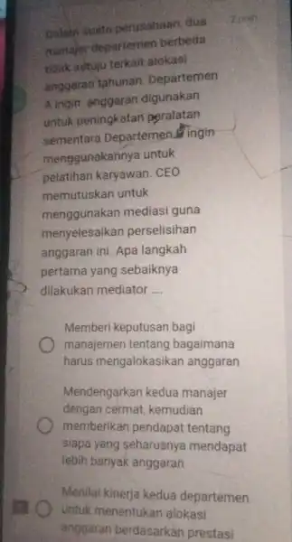 Dalam suatu perusahaan, dus manajer departemen berbeda tidak setuju terkait alokasi anggaran tahunan Departemen A ingin anggaran digunakan untuk peningkatan peralatan sementara Departemen fingin