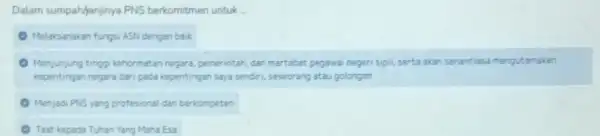 Dalam sumpah/janjinya PNS berkomitmen untuk ... E Melaksanakan fungsi ASN dengan baik E Menjunjung tinggi kehormatan regara, pemerintah, dan martabat pegawai negeri sipil, serta