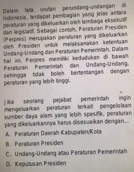 Dalam tata urutan perundang -undangan di Indonesia , terdapat pembagian yang jelas antara peraturan yang dikeluarkan oleh lembaga eksekutif dan legislatif. S ebagai contoh