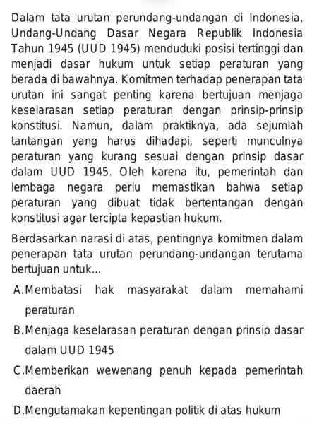 Dalam tata urutan perundang-undangan di Indonesia, Undang-Undang Dasar Negara Republik Indonesia Tahun 1945 (UUD 1945) menduduki posisi tertinggi dan menjadi dasar hukum untuk setiap