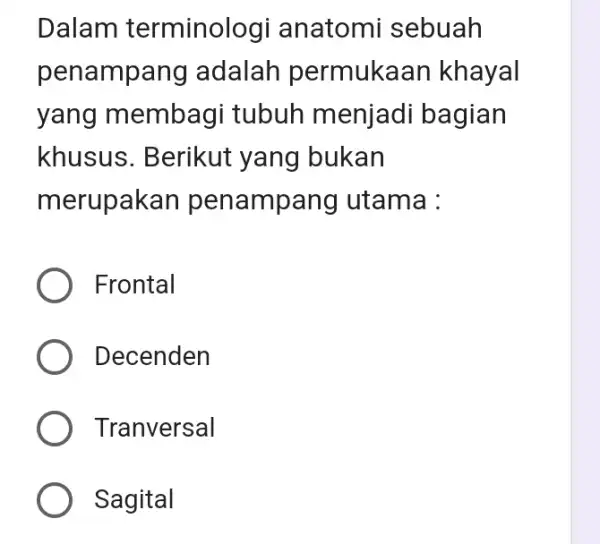 Dalam terminologi anatomi sebuah penampang adalah permukaan khayal yang membagi tubuh menjadi bagian khusus. Berikut yang bukan merupakan pena mpang utama : Frontal Decenden