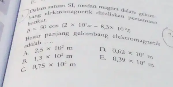 Dalan elek tromagnetik dituliskadalam berikut. satuan Besar panjang gelombang elektromagnetik b=50cos(2times 10^7x-8,3times 10^2t) adalah __ A. 2,5times 10^2m B. 1,3times 10^2m D. 0,62times 10^2m