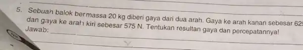 __ dan gaya ke arah kiri sebesar 575 N Tentukan resultan gaya dan percepatannya! arah. Gaya ke arah kanan sebesar 62 __