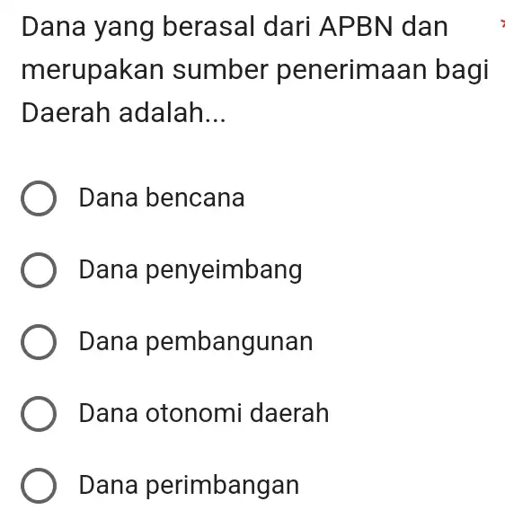 Dana yang berasal dari AP BN dan merupakan sumber penerimaa n bagi Daerah adalah __ Dana bencana Dana penyeimbang Dana pembangunan Dana otonomi daerah