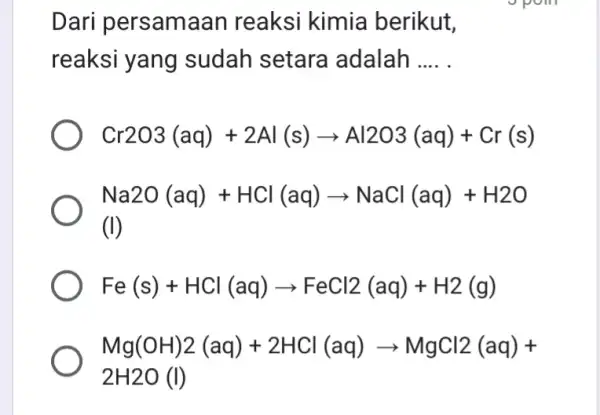 Dari persama an reaksi kimia berikut, reaksi yang sudah setara adalah __ Cr2O3(aq)+2Al(s)arrow Al2O3(aq)+Cr(s) Na2O(aq)+HCl(aq)arrow NaCl(aq)+H2O Fe(s)+HCl(aq)arrow FeCl2(aq)+H2(g) Mg(OH)2(aq)+2HCl(aq)arrow MgCl2(aq)+ 2H2O(l)