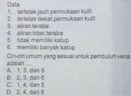 Data. 1. terletak jauh permukaan kulit 2. terletak dekat permukaan kulit 3. aliran teraba 4. aliran tidak teraba 5. tidak memiliki katup 6. memiliki