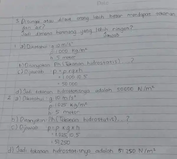 Date 3 Disungai atau dilaut orang lebih besar mendapat tekanan dari air? Jadi dimana berenang yang lebih ringan? Jawab 1 a) Diketahui : g: