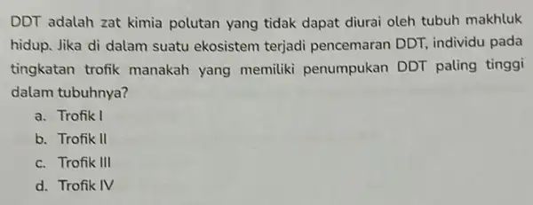 DDT adalah zat kimia polutan yang tidak dapat diurai oleh tubuh makhluk hidup. Jika di dalam suatu ekosistem terjadi pencemaran DDT, individu pada tingkatan