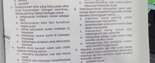 d e. kumulatif 3. Sosiologi bukan ilmu yang fokus pada etika sosial masyarakat Dengan demikian, seorang untuk __ fakta a. mengungkap tindakan sosial sebagai