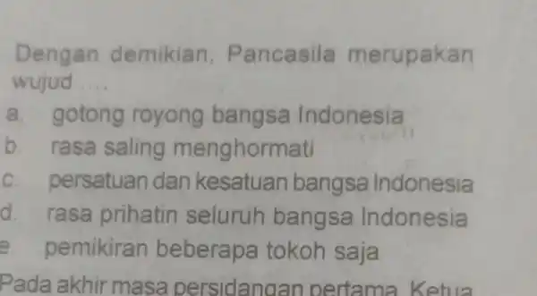 Dengan demikian Pancasila merupakan wujud __ a. gotong royong bangsa I ndonesia b. rasa saling menghorma ti c. persatuan dan kesatuan bangsa Indonesia d.