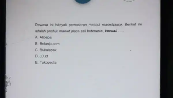 Dewasa ini bányak pemasaran melalui marketplace. Berikut ini adalah produk market place asli Indonesia, kecuali __ A. Alibaba B. Belanja.com C. Bukalapak D. JD.id