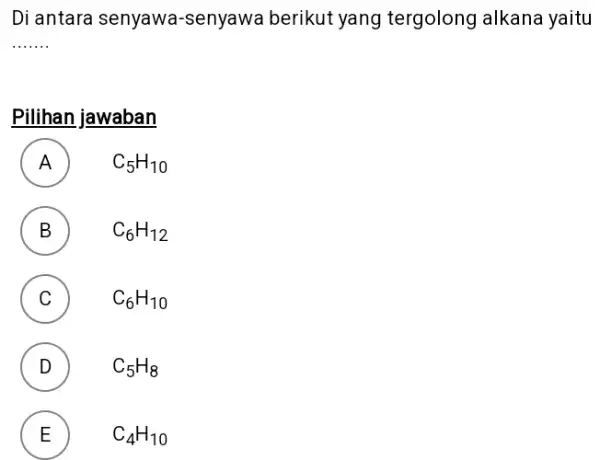 Di antara senyawa-senyawa berikut yang tergolong alkana yaitu Pilihan jawaban A mathrm(C)_(5) mathrm(H)_(10) B mathrm(C)_(6) mathrm(H)_(12) C mathrm(C)_(6) mathrm(H)_(10) D mathrm(C)_(5) mathrm(H)_(8) E mathrm(C)_(4)