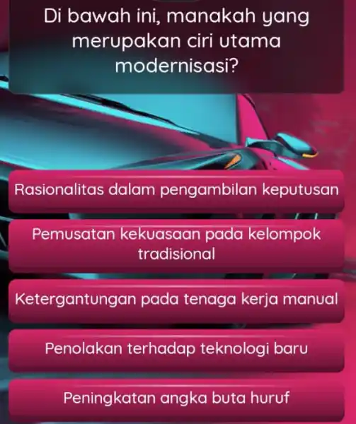 Di bawah ini,, manakah yang merupakan ciri utama modernisasi? Rasionalitas dalam pengambil an keputusan Pemusatan kekuasaan pada kelompok tradisional Ketergant ungan pada tenaga kerja