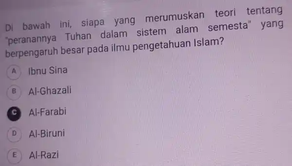 Di bawah ini siapa yang merumuskan teori tentang "perananny Tuhan dalam sistem alam semesta" yang berpengaruh besar pada ilmu pengetahuan Islam? A Ibnu Sina