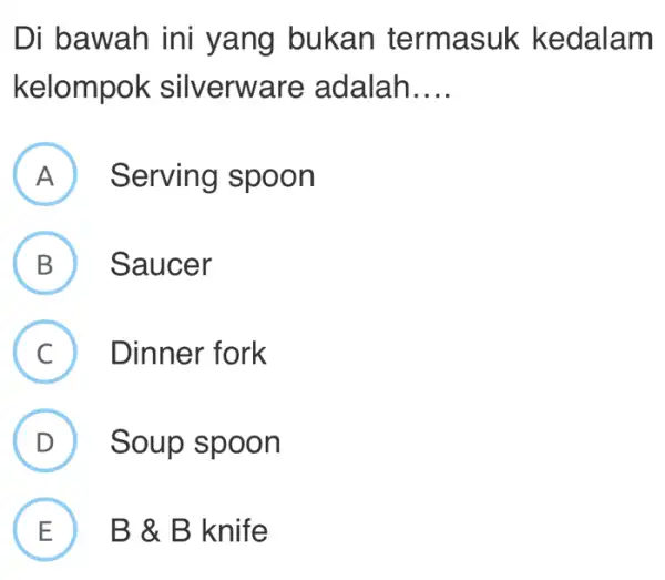 Di bawah ini yang bukan term asuk kedalam kelompok silverwa re adalah __ A ) Serving spoon B Saucer B C Dinner fork .