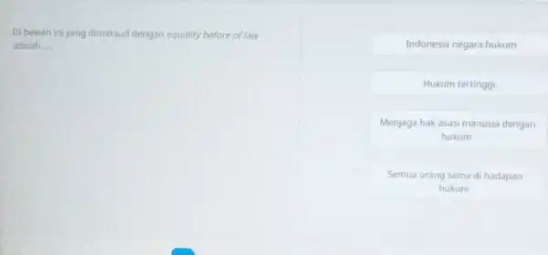 Di bawah ini yang dimaksud dengan equality before of law adalah __ Indonesia negara hukum Hukum tertinggi Menjaga hak asasi manusia dengan hukum Semua